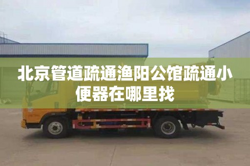 北京管道疏通渔阳公馆疏通小便器在哪里找