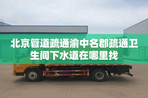 北京管道疏通渝中名郡疏通卫生间下水道在哪里找