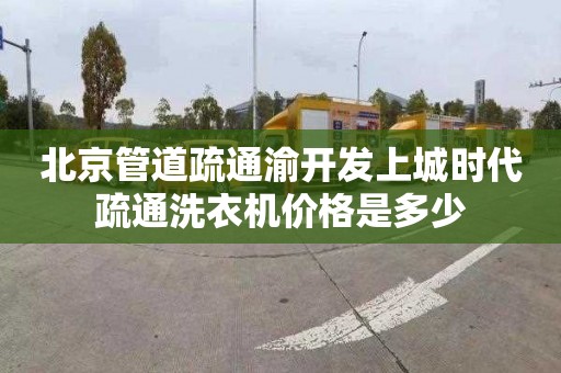 北京管道疏通渝开发上城时代疏通洗衣机价格是多少