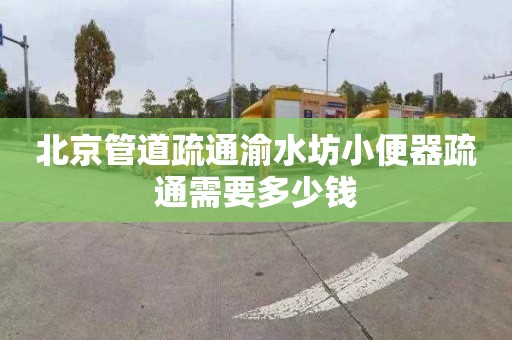 北京管道疏通渝水坊小便器疏通需要多少钱