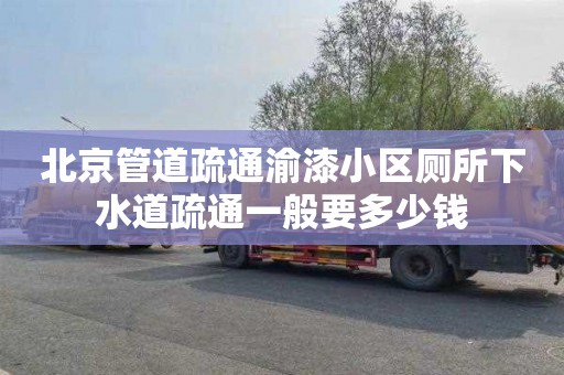 北京管道疏通渝漆小区厕所下水道疏通一般要多少钱