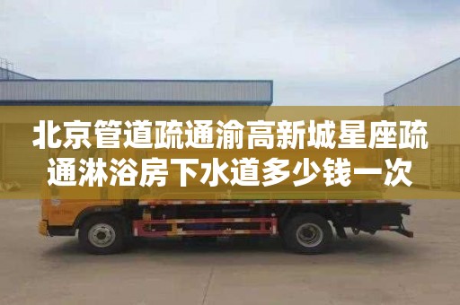 北京管道疏通渝高新城星座疏通淋浴房下水道多少钱一次