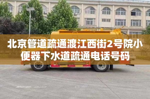 北京管道疏通渡江西街2号院小便器下水道疏通电话号码