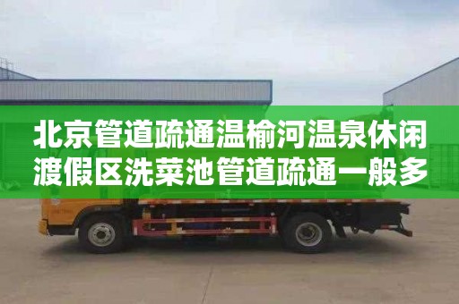 北京管道疏通温榆河温泉休闲渡假区洗菜池管道疏通一般多少钱