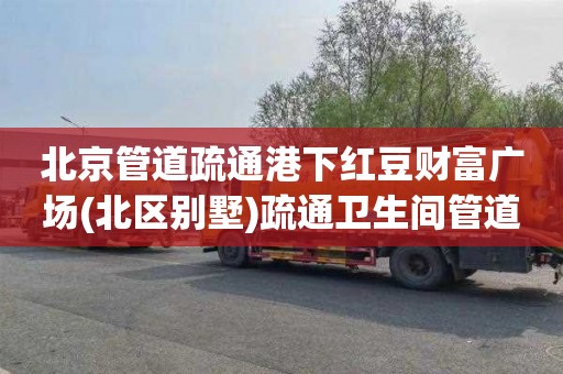 北京管道疏通港下红豆财富广场(北区别墅)疏通卫生间管道一次多少钱
