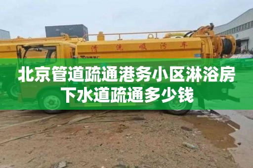 北京管道疏通港务小区淋浴房下水道疏通多少钱