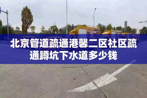北京管道疏通港馨二区社区疏通蹲坑下水道多少钱