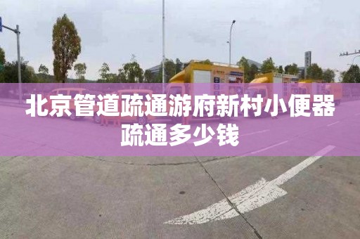 北京管道疏通游府新村小便器疏通多少钱