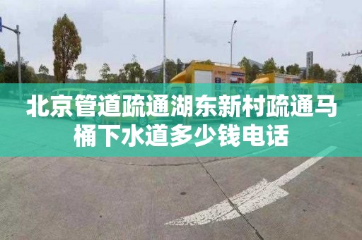 北京管道疏通湖东新村疏通马桶下水道多少钱电话