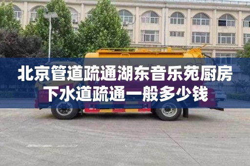 北京管道疏通湖东音乐苑厨房下水道疏通一般多少钱