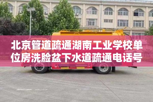 北京管道疏通湖南工业学校单位房洗脸盆下水道疏通电话号码