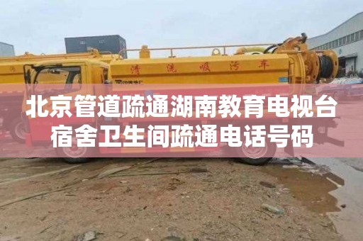 北京管道疏通湖南教育电视台宿舍卫生间疏通电话号码
