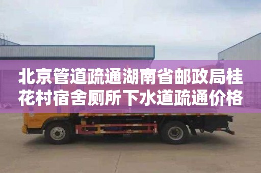 北京管道疏通湖南省邮政局桂花村宿舍厕所下水道疏通价格表