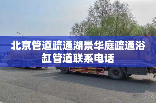 北京管道疏通湖景华庭疏通浴缸管道联系电话