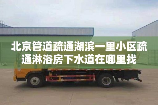 北京管道疏通湖滨一里小区疏通淋浴房下水道在哪里找