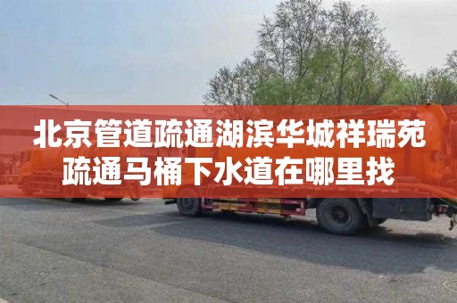 北京管道疏通湖滨华城祥瑞苑疏通马桶下水道在哪里找