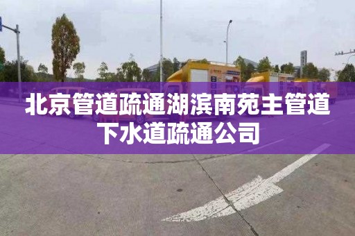 北京管道疏通湖滨南苑主管道下水道疏通公司