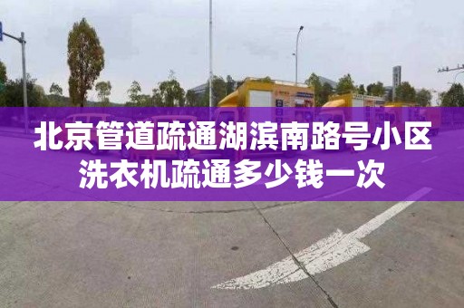 北京管道疏通湖滨南路号小区洗衣机疏通多少钱一次