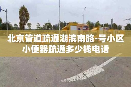 北京管道疏通湖滨南路-号小区小便器疏通多少钱电话