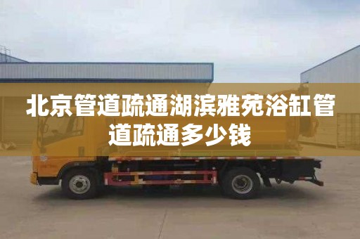 北京管道疏通湖滨雅苑浴缸管道疏通多少钱