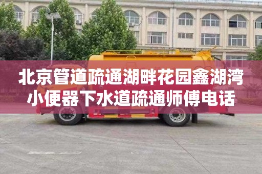 北京管道疏通湖畔花园鑫湖湾小便器下水道疏通师傅电话