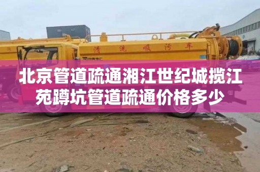 北京管道疏通湘江世纪城揽江苑蹲坑管道疏通价格多少