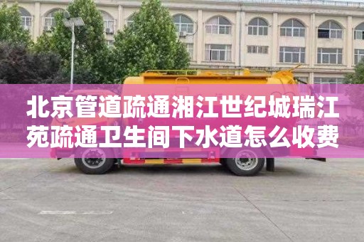 北京管道疏通湘江世纪城瑞江苑疏通卫生间下水道怎么收费