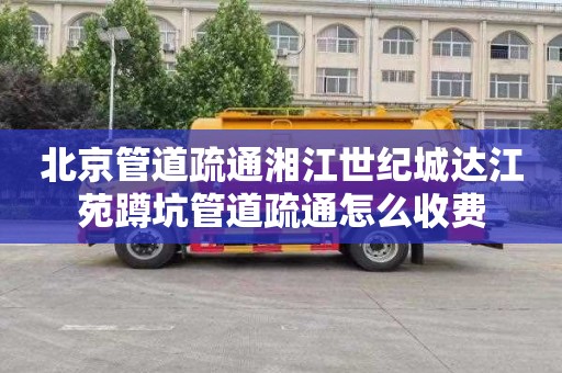 北京管道疏通湘江世纪城达江苑蹲坑管道疏通怎么收费