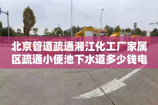 北京管道疏通湘江化工厂家属区疏通小便池下水道多少钱电话