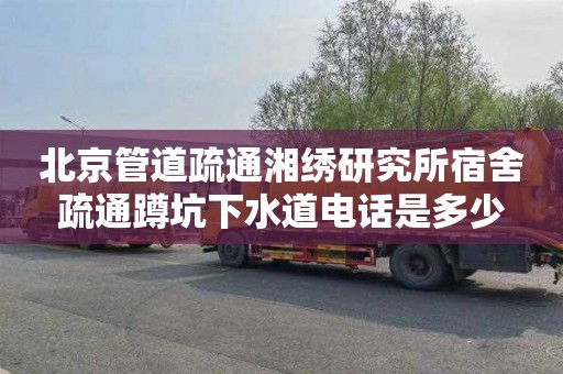 北京管道疏通湘绣研究所宿舍疏通蹲坑下水道电话是多少