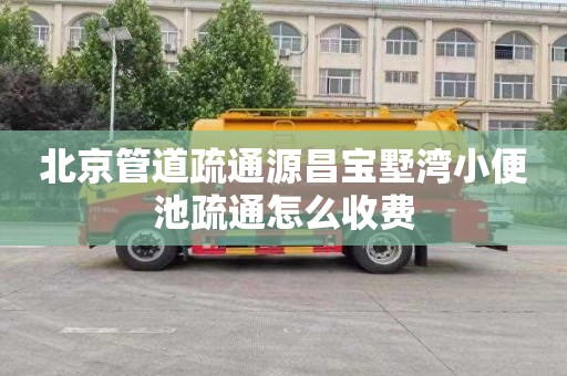 北京管道疏通源昌宝墅湾小便池疏通怎么收费