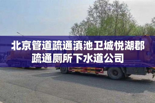 北京管道疏通滇池卫城悦湖郡疏通厕所下水道公司