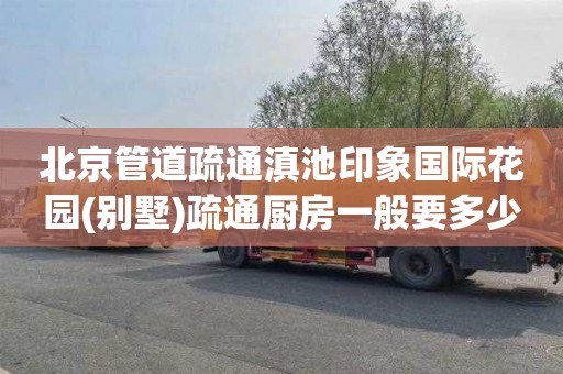 北京管道疏通滇池印象国际花园(别墅)疏通厨房一般要多少钱