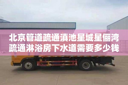 北京管道疏通滇池星城星俪湾疏通淋浴房下水道需要多少钱
