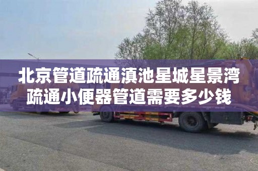 北京管道疏通滇池星城星景湾疏通小便器管道需要多少钱