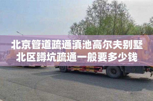 北京管道疏通滇池高尔夫别墅北区蹲坑疏通一般要多少钱