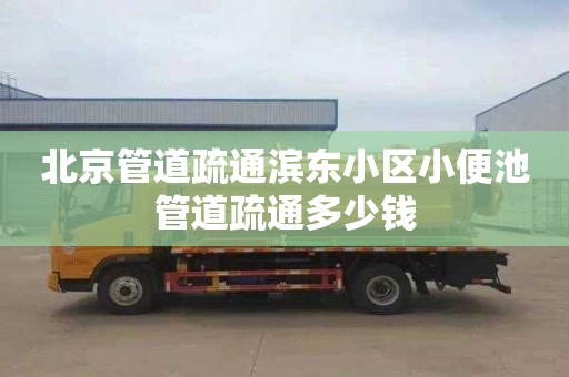 北京管道疏通滨东小区小便池管道疏通多少钱
