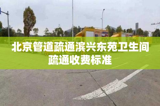 北京管道疏通滨兴东苑卫生间疏通收费标准