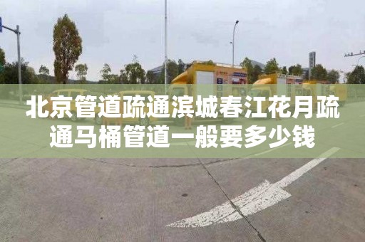 北京管道疏通滨城春江花月疏通马桶管道一般要多少钱