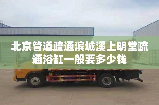 北京管道疏通滨城溪上明堂疏通浴缸一般要多少钱
