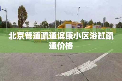 北京管道疏通滨康小区浴缸疏通价格