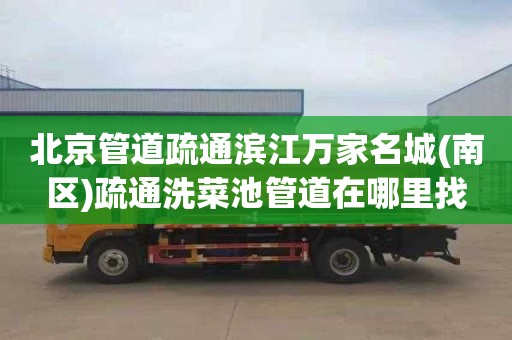 北京管道疏通滨江万家名城(南区)疏通洗菜池管道在哪里找