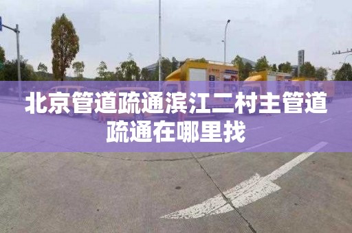 北京管道疏通滨江二村主管道疏通在哪里找