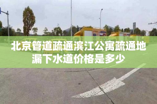 北京管道疏通滨江公寓疏通地漏下水道价格是多少