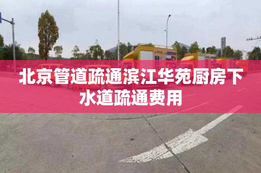 北京管道疏通滨江华苑厨房下水道疏通费用