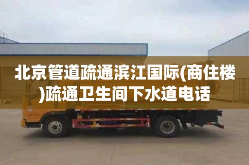 北京管道疏通滨江国际(商住楼)疏通卫生间下水道电话