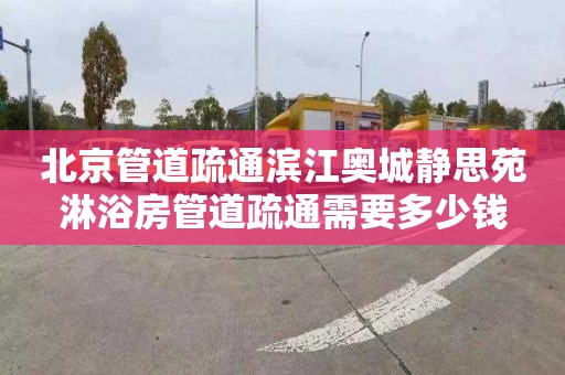 北京管道疏通滨江奥城静思苑淋浴房管道疏通需要多少钱