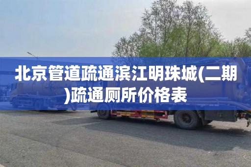 北京管道疏通滨江明珠城(二期)疏通厕所价格表