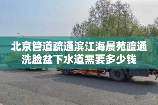 北京管道疏通滨江海晨苑疏通洗脸盆下水道需要多少钱
