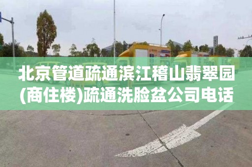 北京管道疏通滨江稽山翡翠园(商住楼)疏通洗脸盆公司电话